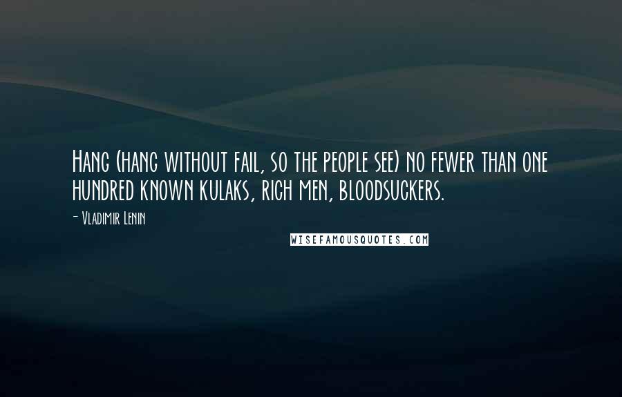 Vladimir Lenin Quotes: Hang (hang without fail, so the people see) no fewer than one hundred known kulaks, rich men, bloodsuckers.