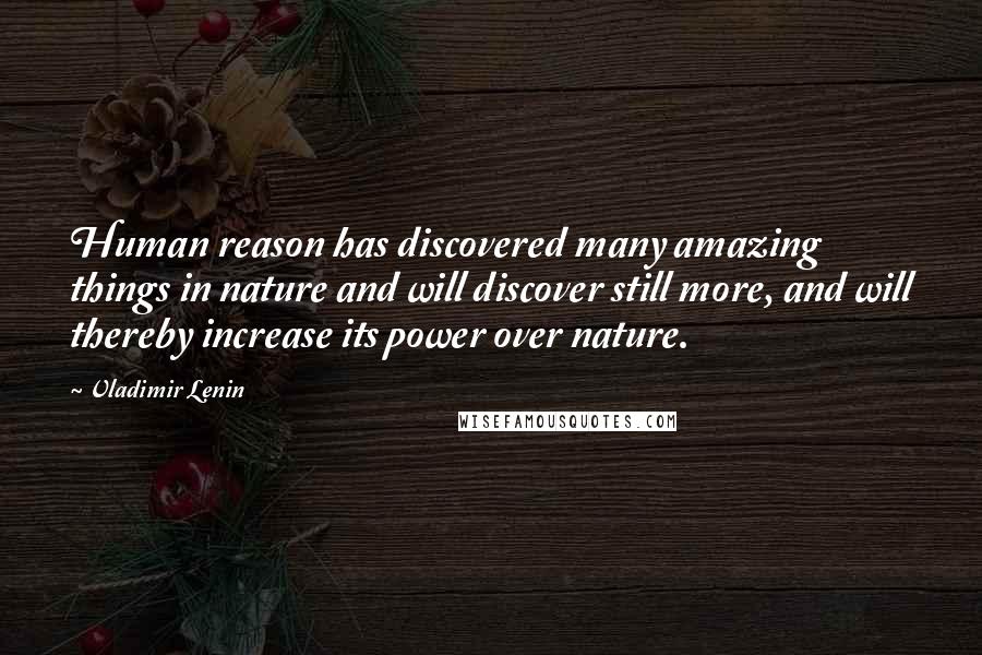 Vladimir Lenin Quotes: Human reason has discovered many amazing things in nature and will discover still more, and will thereby increase its power over nature.