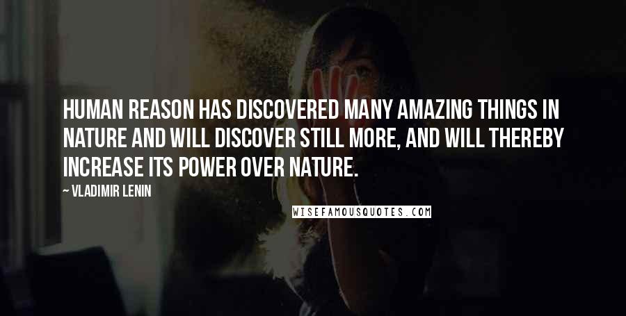 Vladimir Lenin Quotes: Human reason has discovered many amazing things in nature and will discover still more, and will thereby increase its power over nature.