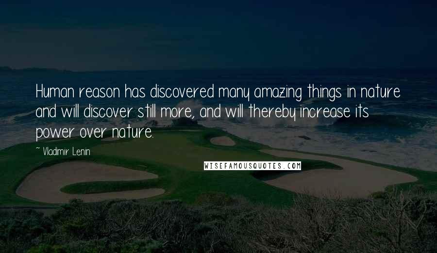 Vladimir Lenin Quotes: Human reason has discovered many amazing things in nature and will discover still more, and will thereby increase its power over nature.
