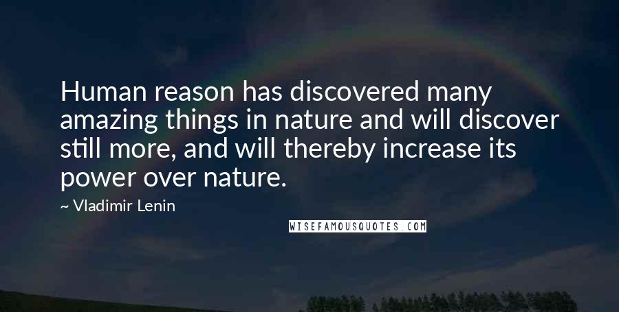 Vladimir Lenin Quotes: Human reason has discovered many amazing things in nature and will discover still more, and will thereby increase its power over nature.
