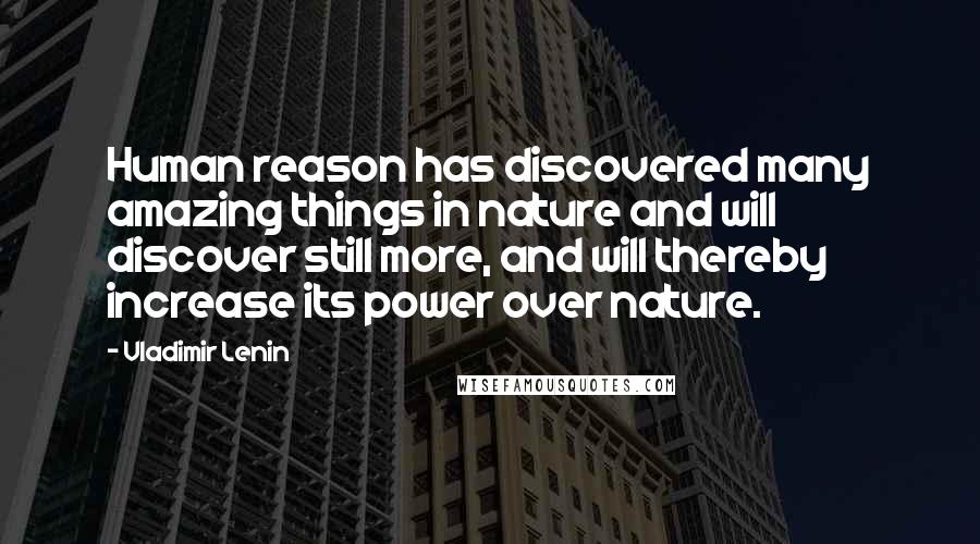 Vladimir Lenin Quotes: Human reason has discovered many amazing things in nature and will discover still more, and will thereby increase its power over nature.