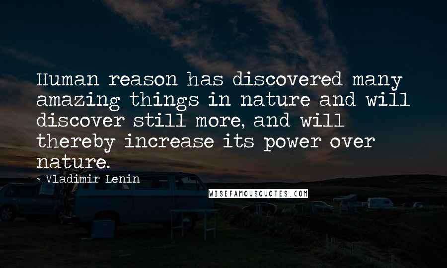Vladimir Lenin Quotes: Human reason has discovered many amazing things in nature and will discover still more, and will thereby increase its power over nature.
