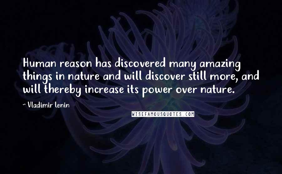 Vladimir Lenin Quotes: Human reason has discovered many amazing things in nature and will discover still more, and will thereby increase its power over nature.