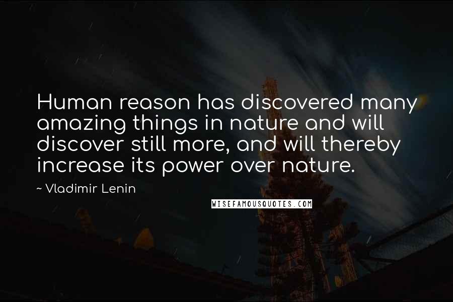 Vladimir Lenin Quotes: Human reason has discovered many amazing things in nature and will discover still more, and will thereby increase its power over nature.