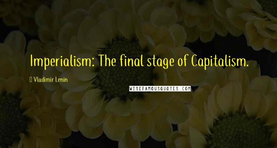 Vladimir Lenin Quotes: Imperialism: The final stage of Capitalism.