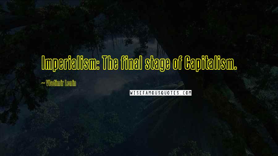 Vladimir Lenin Quotes: Imperialism: The final stage of Capitalism.