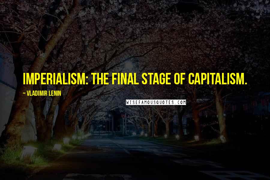 Vladimir Lenin Quotes: Imperialism: The final stage of Capitalism.