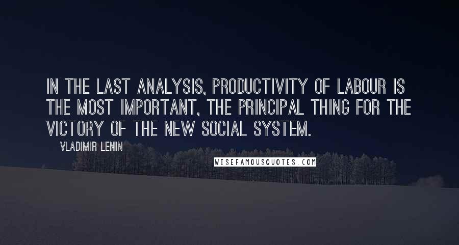 Vladimir Lenin Quotes: In the last analysis, productivity of labour is the most important, the principal thing for the victory of the new social system.