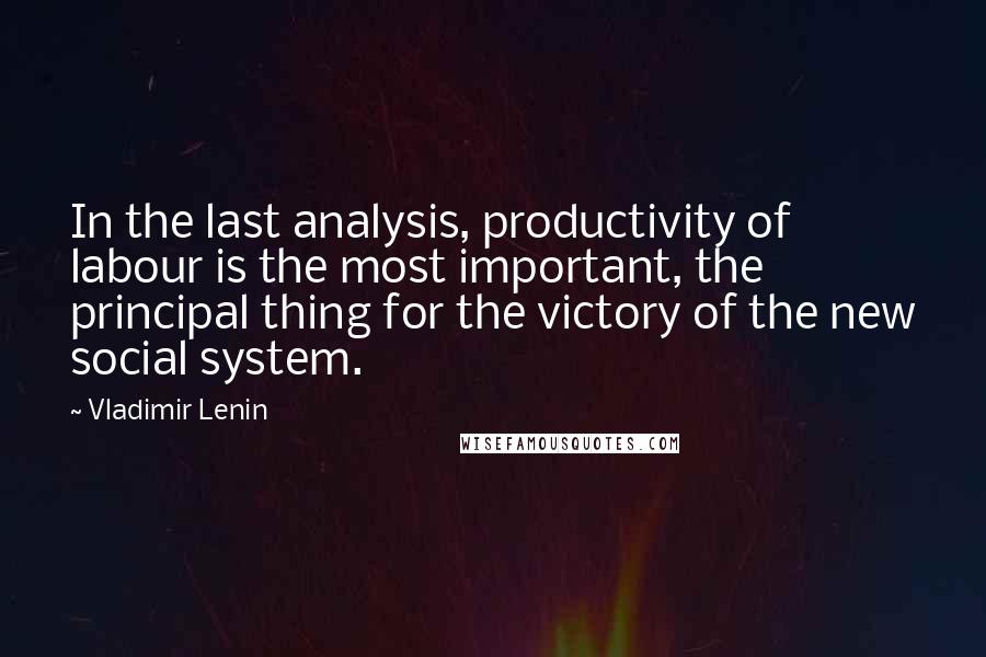 Vladimir Lenin Quotes: In the last analysis, productivity of labour is the most important, the principal thing for the victory of the new social system.