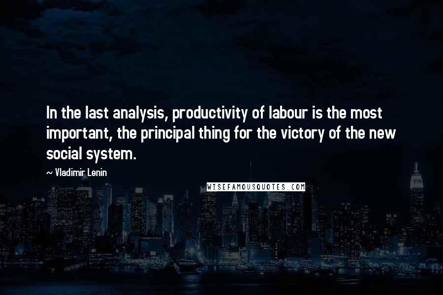 Vladimir Lenin Quotes: In the last analysis, productivity of labour is the most important, the principal thing for the victory of the new social system.