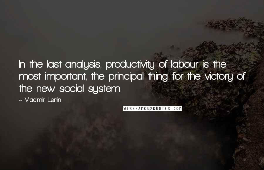 Vladimir Lenin Quotes: In the last analysis, productivity of labour is the most important, the principal thing for the victory of the new social system.