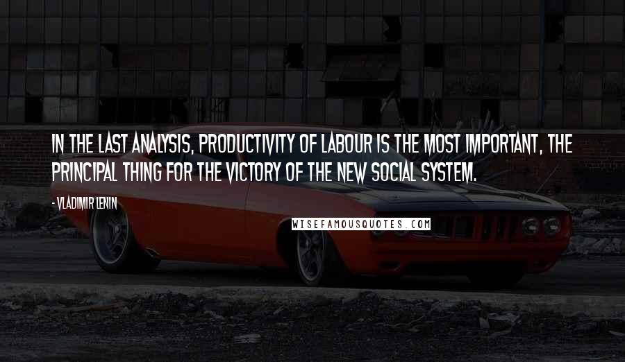 Vladimir Lenin Quotes: In the last analysis, productivity of labour is the most important, the principal thing for the victory of the new social system.