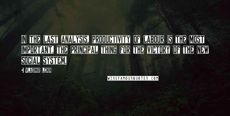 Vladimir Lenin Quotes: In the last analysis, productivity of labour is the most important, the principal thing for the victory of the new social system.