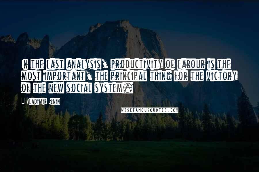 Vladimir Lenin Quotes: In the last analysis, productivity of labour is the most important, the principal thing for the victory of the new social system.