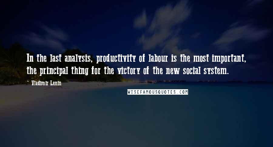 Vladimir Lenin Quotes: In the last analysis, productivity of labour is the most important, the principal thing for the victory of the new social system.