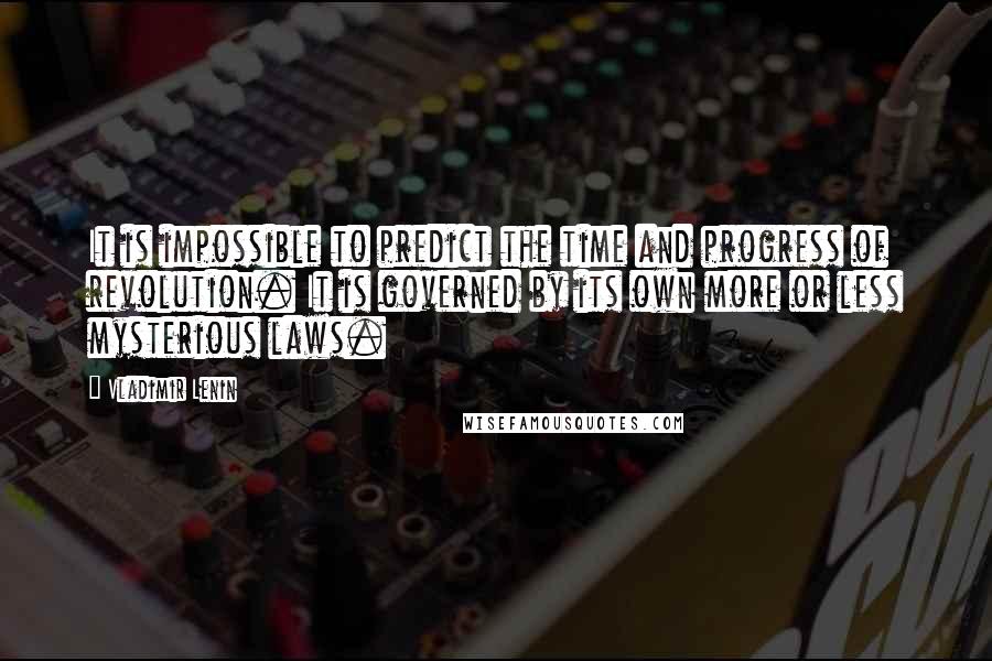 Vladimir Lenin Quotes: It is impossible to predict the time and progress of revolution. It is governed by its own more or less mysterious laws.