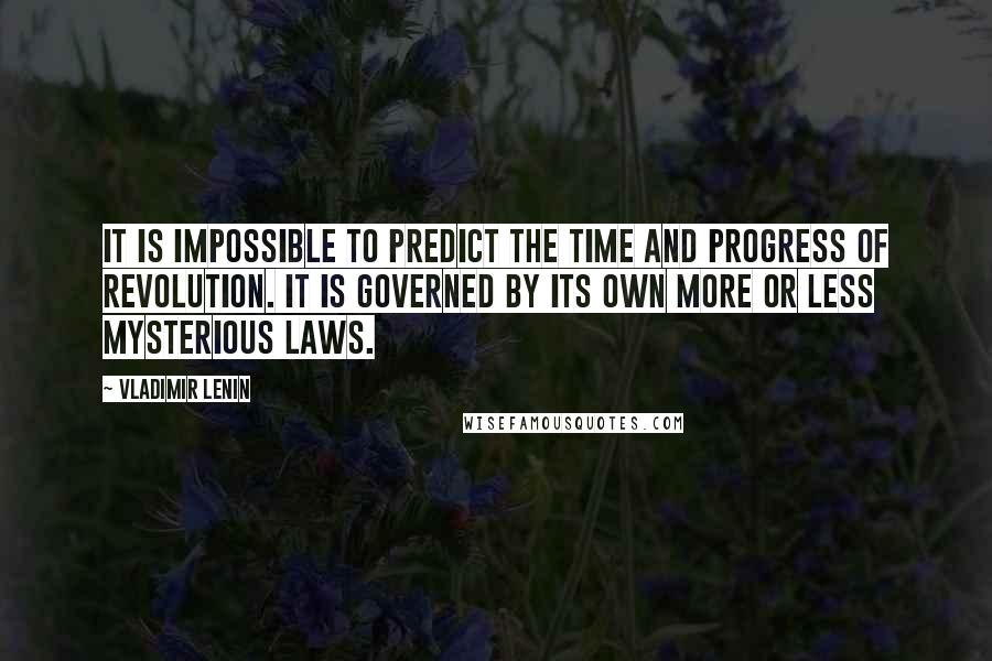 Vladimir Lenin Quotes: It is impossible to predict the time and progress of revolution. It is governed by its own more or less mysterious laws.