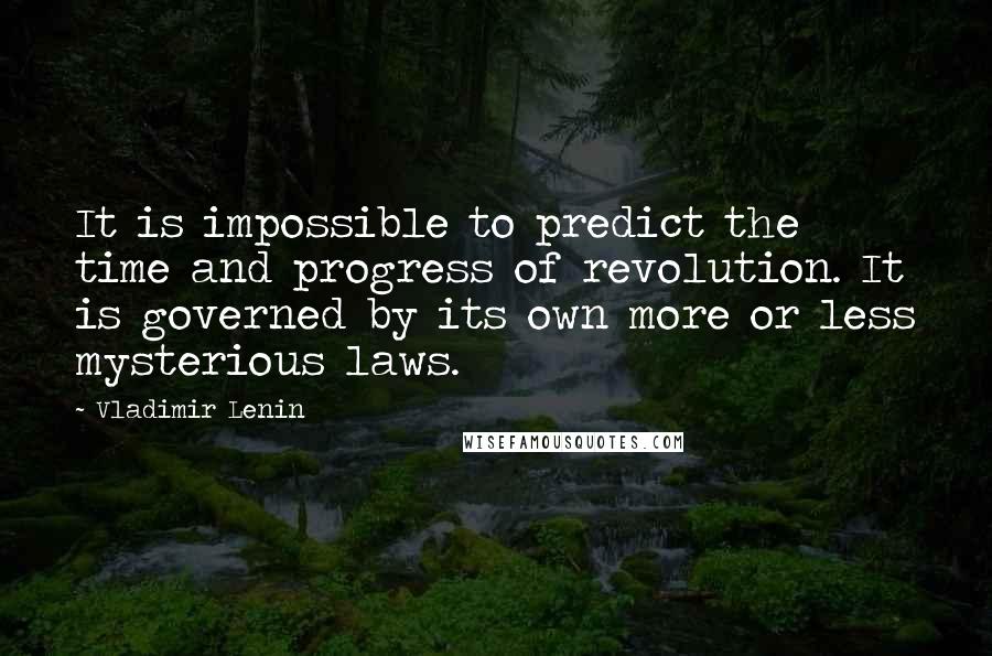 Vladimir Lenin Quotes: It is impossible to predict the time and progress of revolution. It is governed by its own more or less mysterious laws.