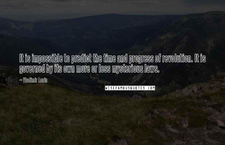 Vladimir Lenin Quotes: It is impossible to predict the time and progress of revolution. It is governed by its own more or less mysterious laws.