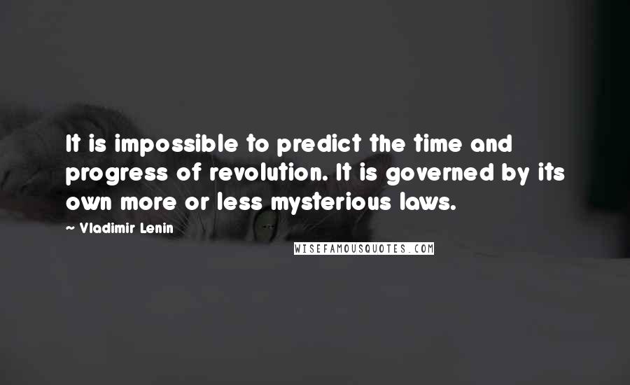 Vladimir Lenin Quotes: It is impossible to predict the time and progress of revolution. It is governed by its own more or less mysterious laws.