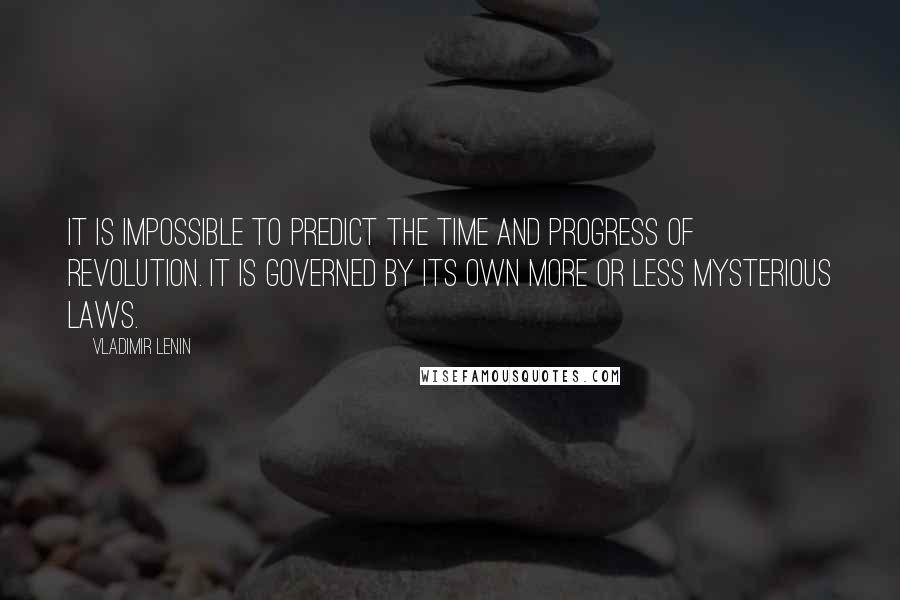 Vladimir Lenin Quotes: It is impossible to predict the time and progress of revolution. It is governed by its own more or less mysterious laws.