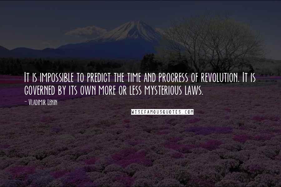 Vladimir Lenin Quotes: It is impossible to predict the time and progress of revolution. It is governed by its own more or less mysterious laws.