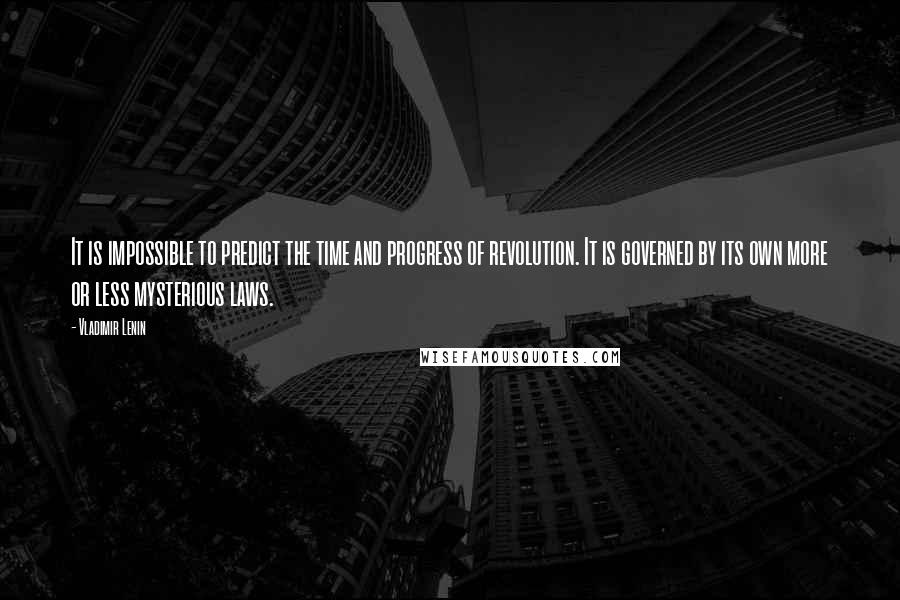 Vladimir Lenin Quotes: It is impossible to predict the time and progress of revolution. It is governed by its own more or less mysterious laws.