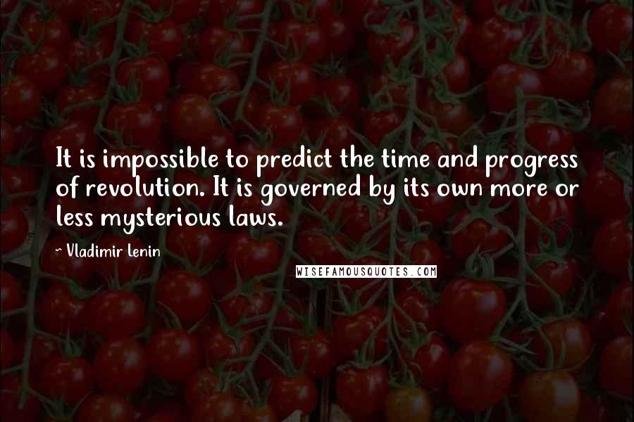 Vladimir Lenin Quotes: It is impossible to predict the time and progress of revolution. It is governed by its own more or less mysterious laws.