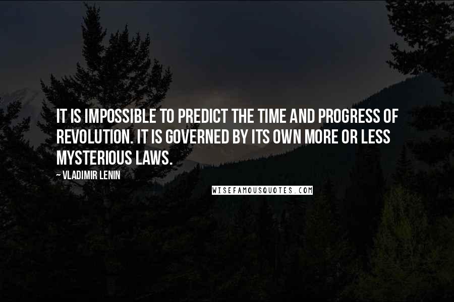 Vladimir Lenin Quotes: It is impossible to predict the time and progress of revolution. It is governed by its own more or less mysterious laws.