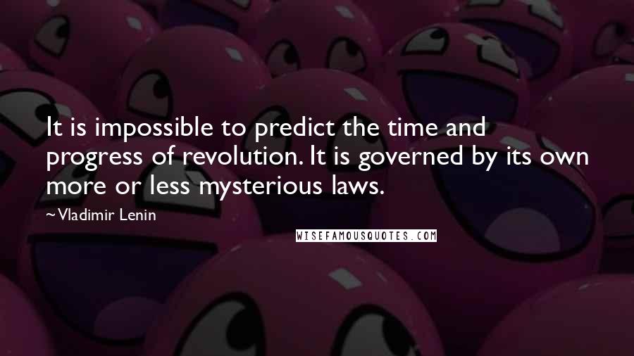 Vladimir Lenin Quotes: It is impossible to predict the time and progress of revolution. It is governed by its own more or less mysterious laws.