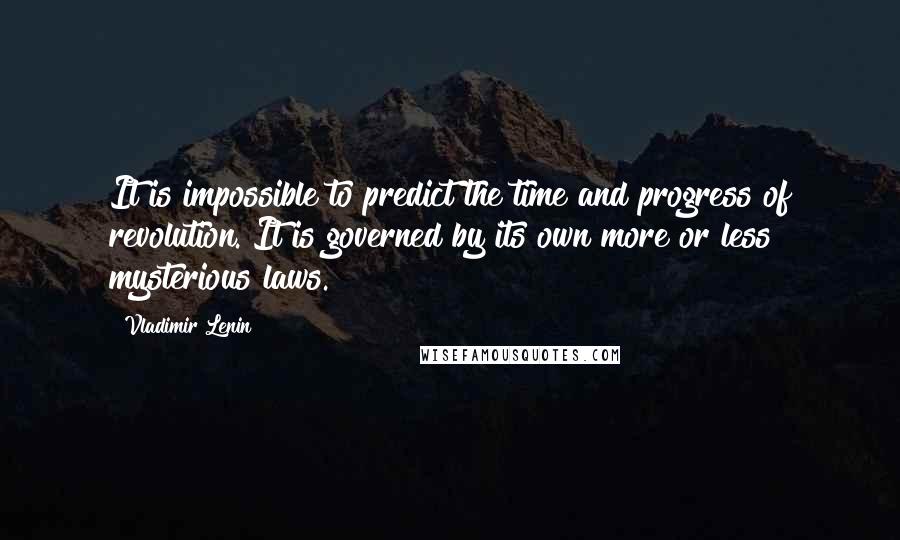 Vladimir Lenin Quotes: It is impossible to predict the time and progress of revolution. It is governed by its own more or less mysterious laws.