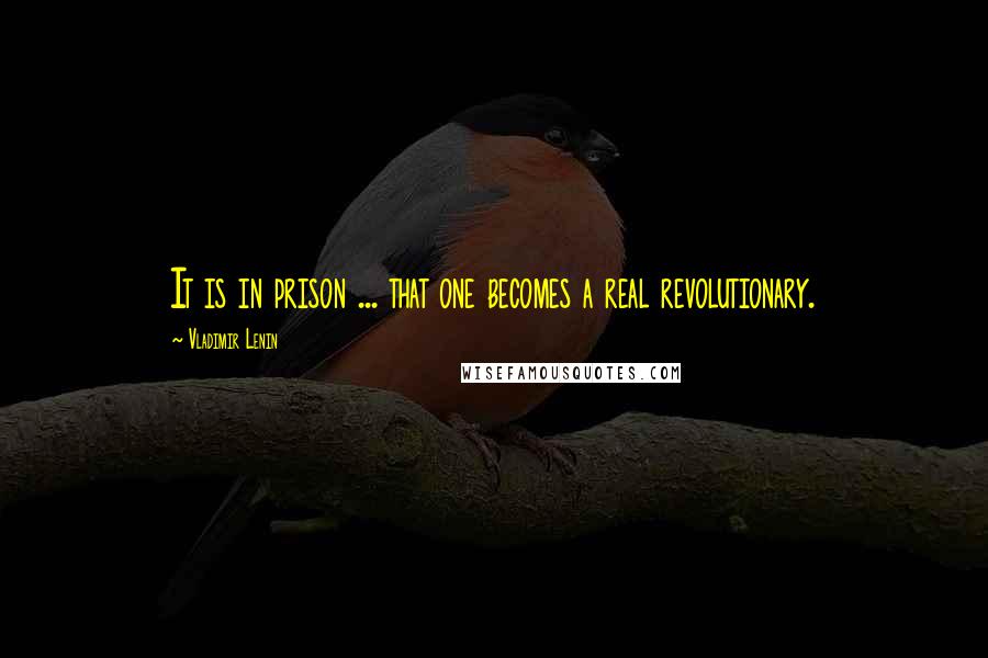 Vladimir Lenin Quotes: It is in prison ... that one becomes a real revolutionary.