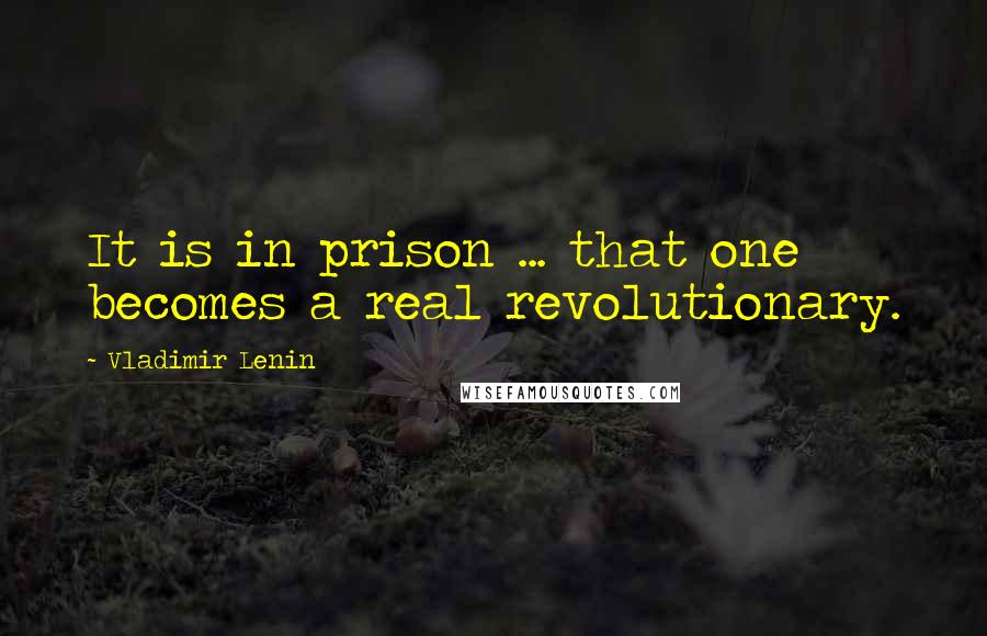 Vladimir Lenin Quotes: It is in prison ... that one becomes a real revolutionary.