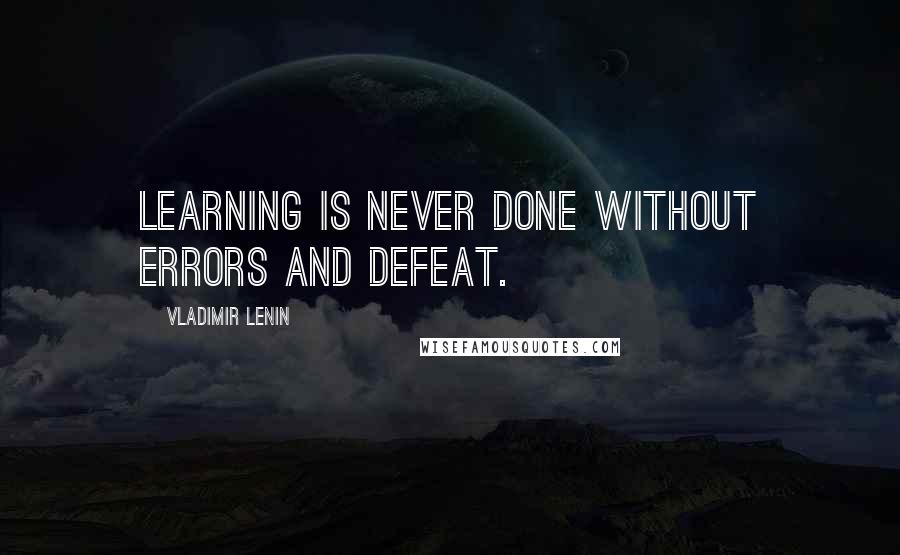 Vladimir Lenin Quotes: Learning is never done without errors and defeat.