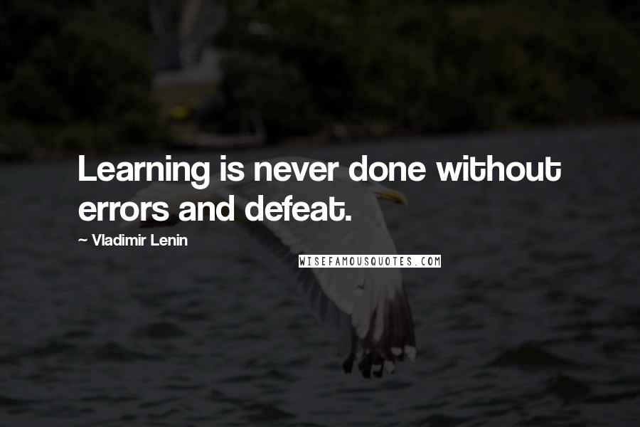 Vladimir Lenin Quotes: Learning is never done without errors and defeat.