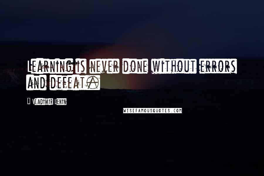 Vladimir Lenin Quotes: Learning is never done without errors and defeat.