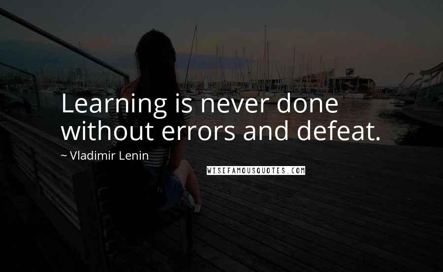 Vladimir Lenin Quotes: Learning is never done without errors and defeat.