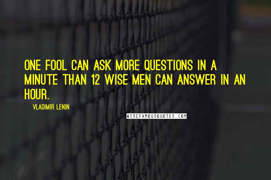 Vladimir Lenin Quotes: One fool can ask more questions in a minute than 12 wise men can answer in an hour.