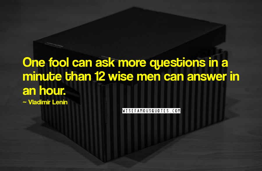 Vladimir Lenin Quotes: One fool can ask more questions in a minute than 12 wise men can answer in an hour.