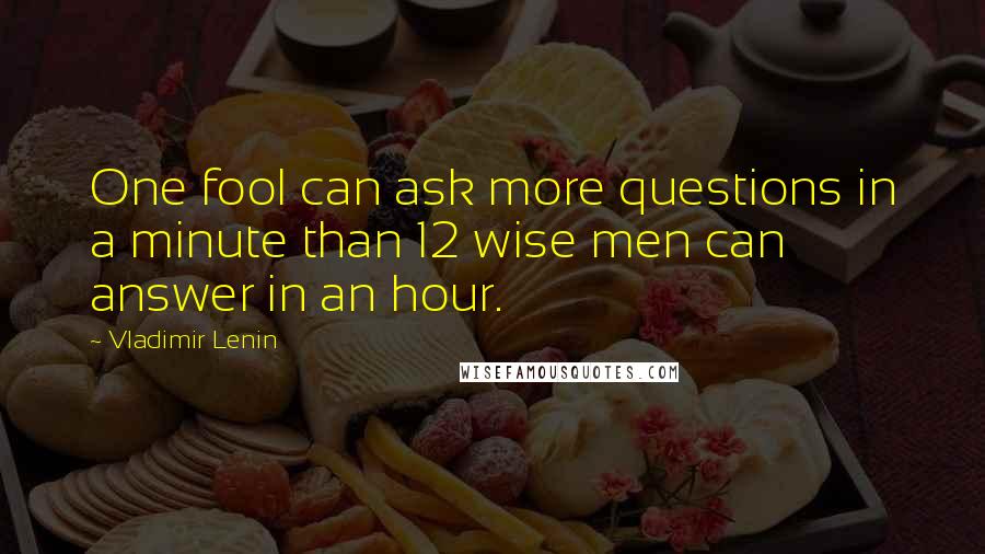 Vladimir Lenin Quotes: One fool can ask more questions in a minute than 12 wise men can answer in an hour.