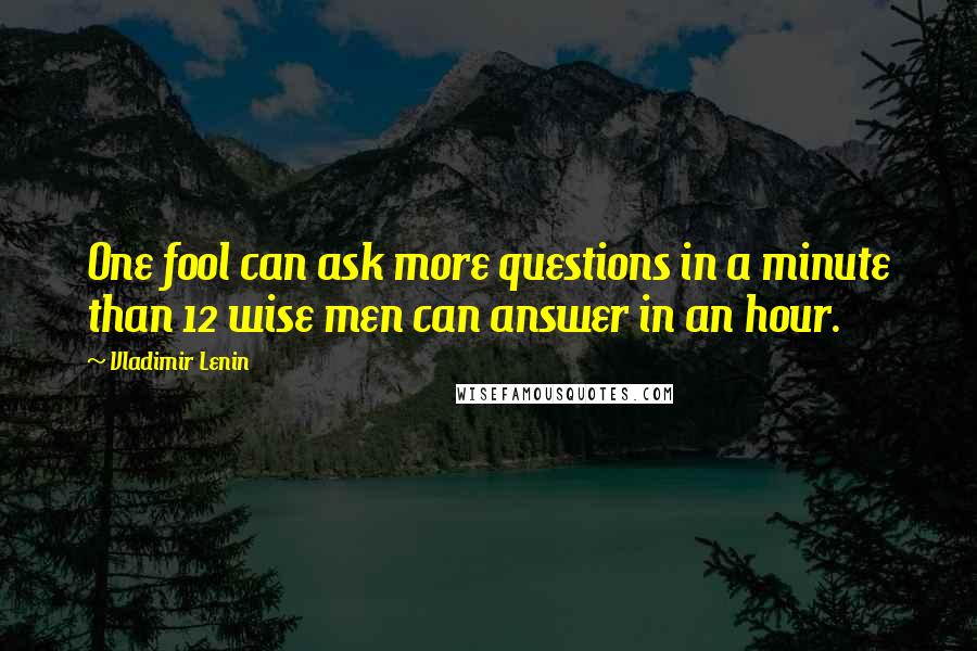 Vladimir Lenin Quotes: One fool can ask more questions in a minute than 12 wise men can answer in an hour.