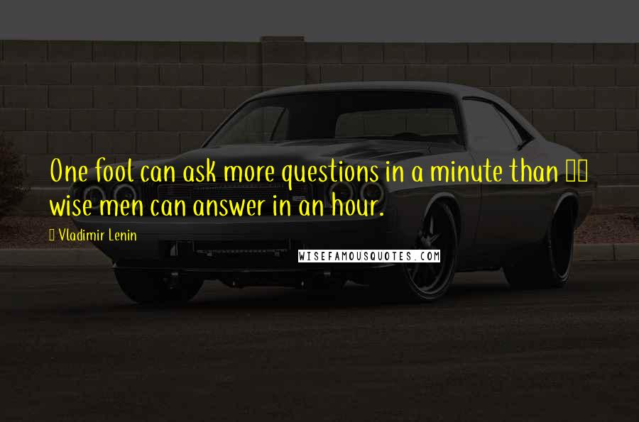 Vladimir Lenin Quotes: One fool can ask more questions in a minute than 12 wise men can answer in an hour.