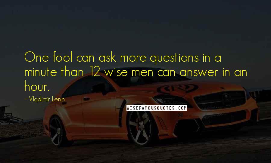 Vladimir Lenin Quotes: One fool can ask more questions in a minute than 12 wise men can answer in an hour.