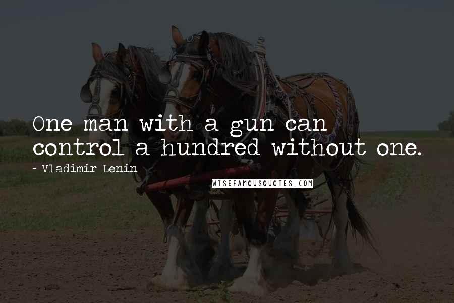 Vladimir Lenin Quotes: One man with a gun can control a hundred without one.