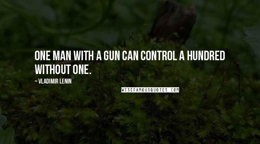 Vladimir Lenin Quotes: One man with a gun can control a hundred without one.