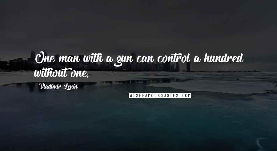 Vladimir Lenin Quotes: One man with a gun can control a hundred without one.