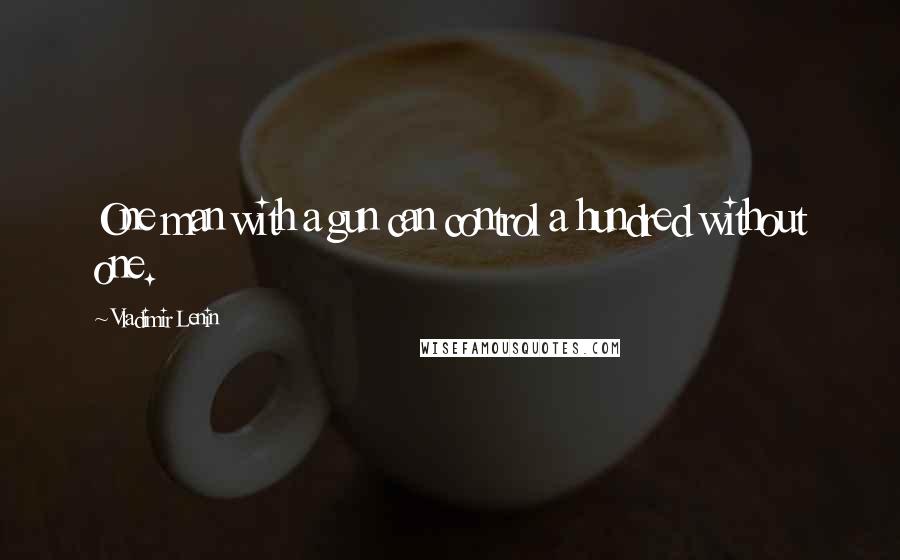 Vladimir Lenin Quotes: One man with a gun can control a hundred without one.