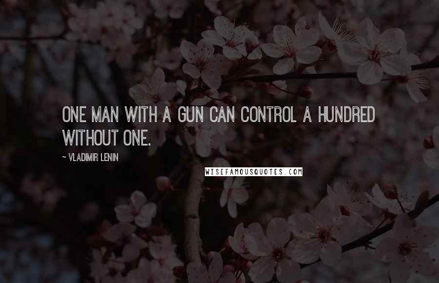 Vladimir Lenin Quotes: One man with a gun can control a hundred without one.