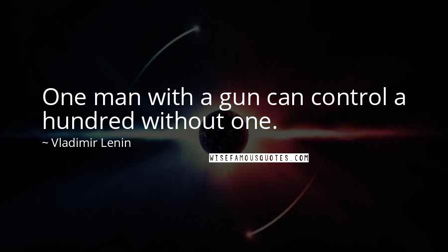 Vladimir Lenin Quotes: One man with a gun can control a hundred without one.